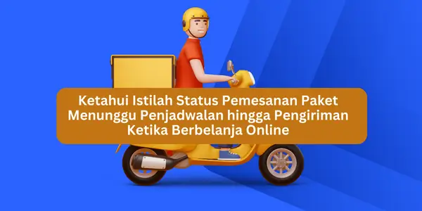 Ketahui Istilah Status Paket Menunggu Penjadwalan hingga Pengiriman Ketika Berbelanja Online